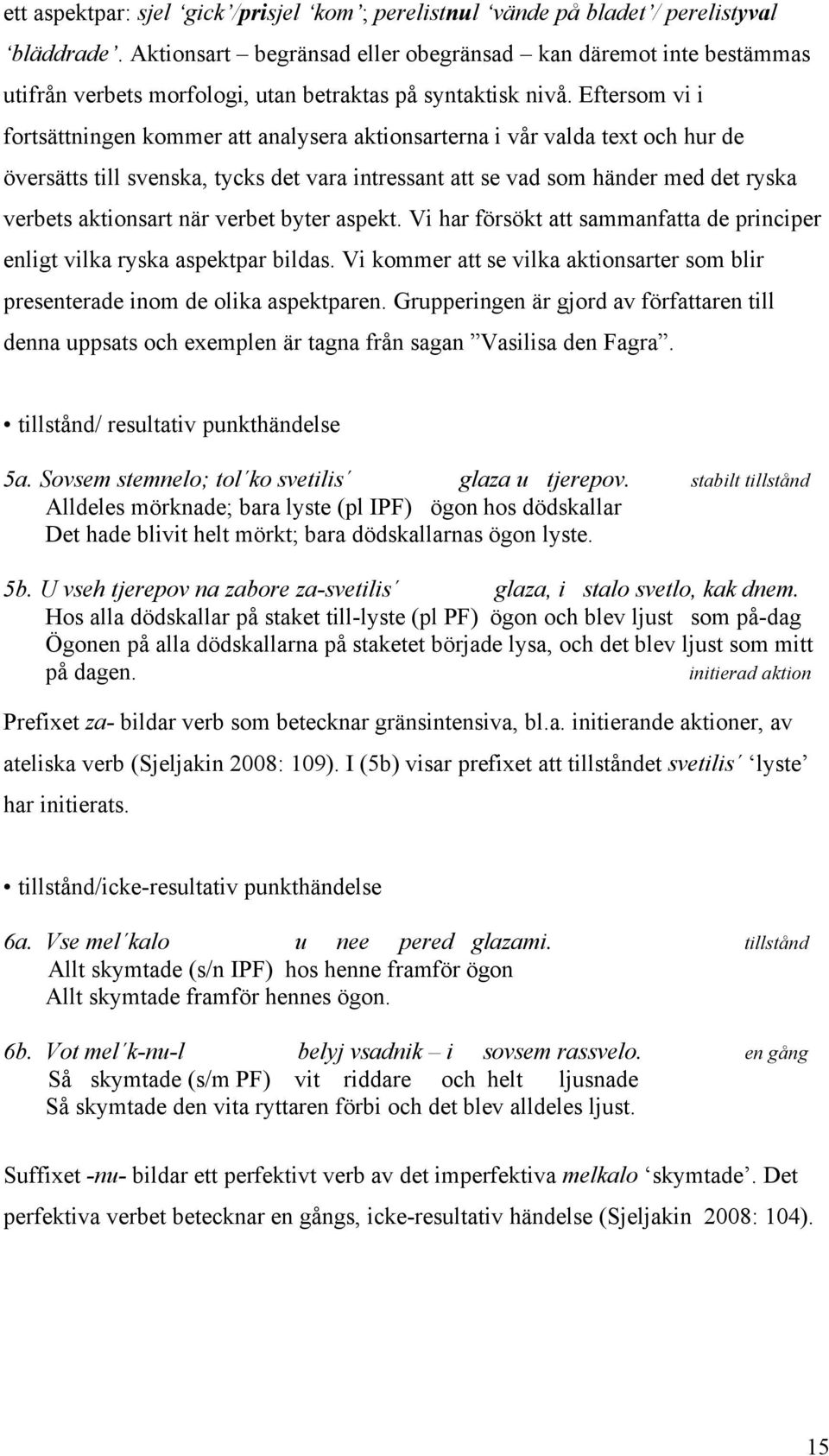 Eftersom vi i fortsättningen kommer att analysera aktionsarterna i vår valda text och hur de översätts till svenska, tycks det vara intressant att se vad som händer med det ryska verbets aktionsart