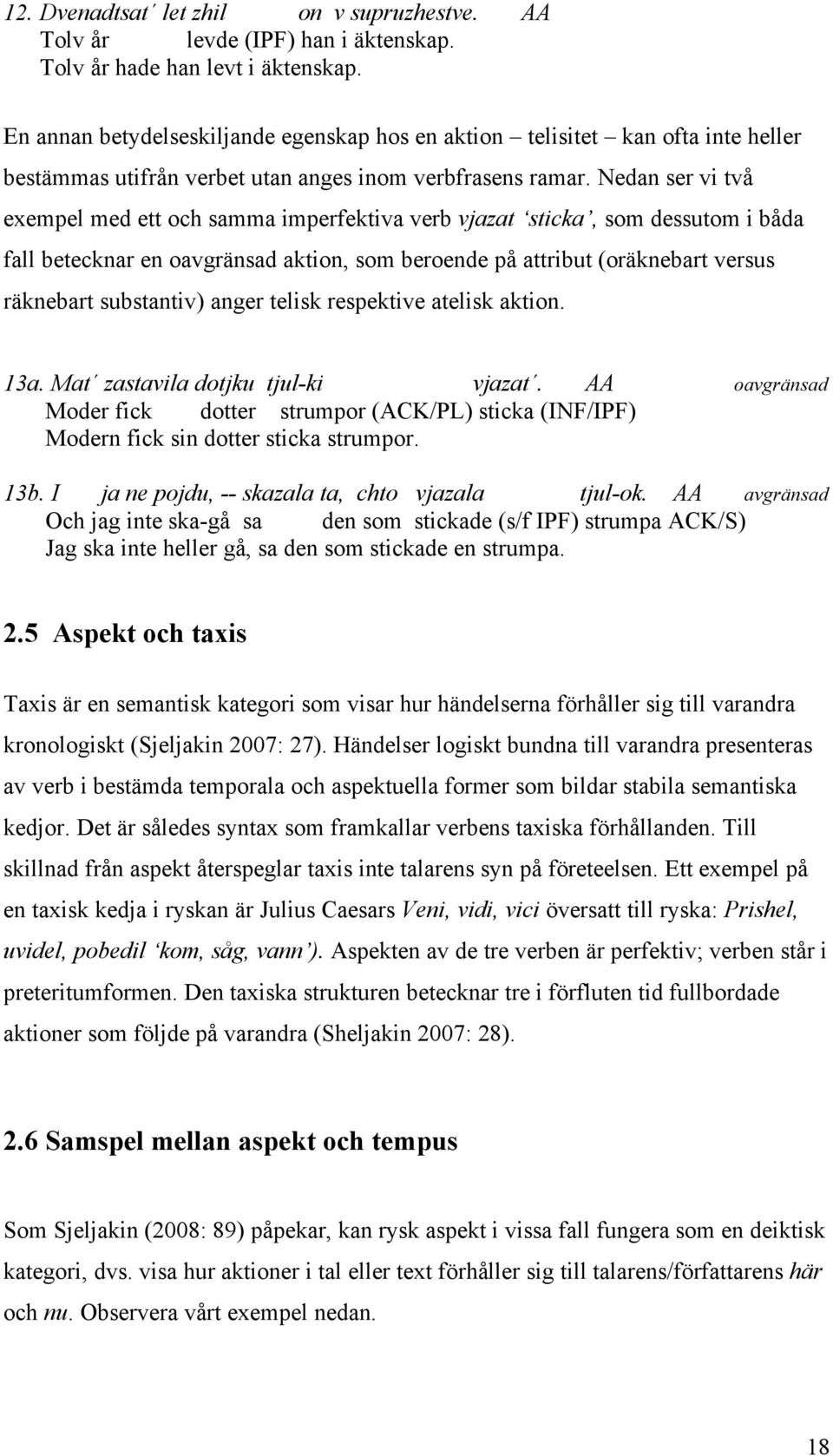 Nedan ser vi två exempel med ett och samma imperfektiva verb vjazat sticka, som dessutom i båda fall betecknar en oavgränsad aktion, som beroende på attribut (oräknebart versus räknebart substantiv)