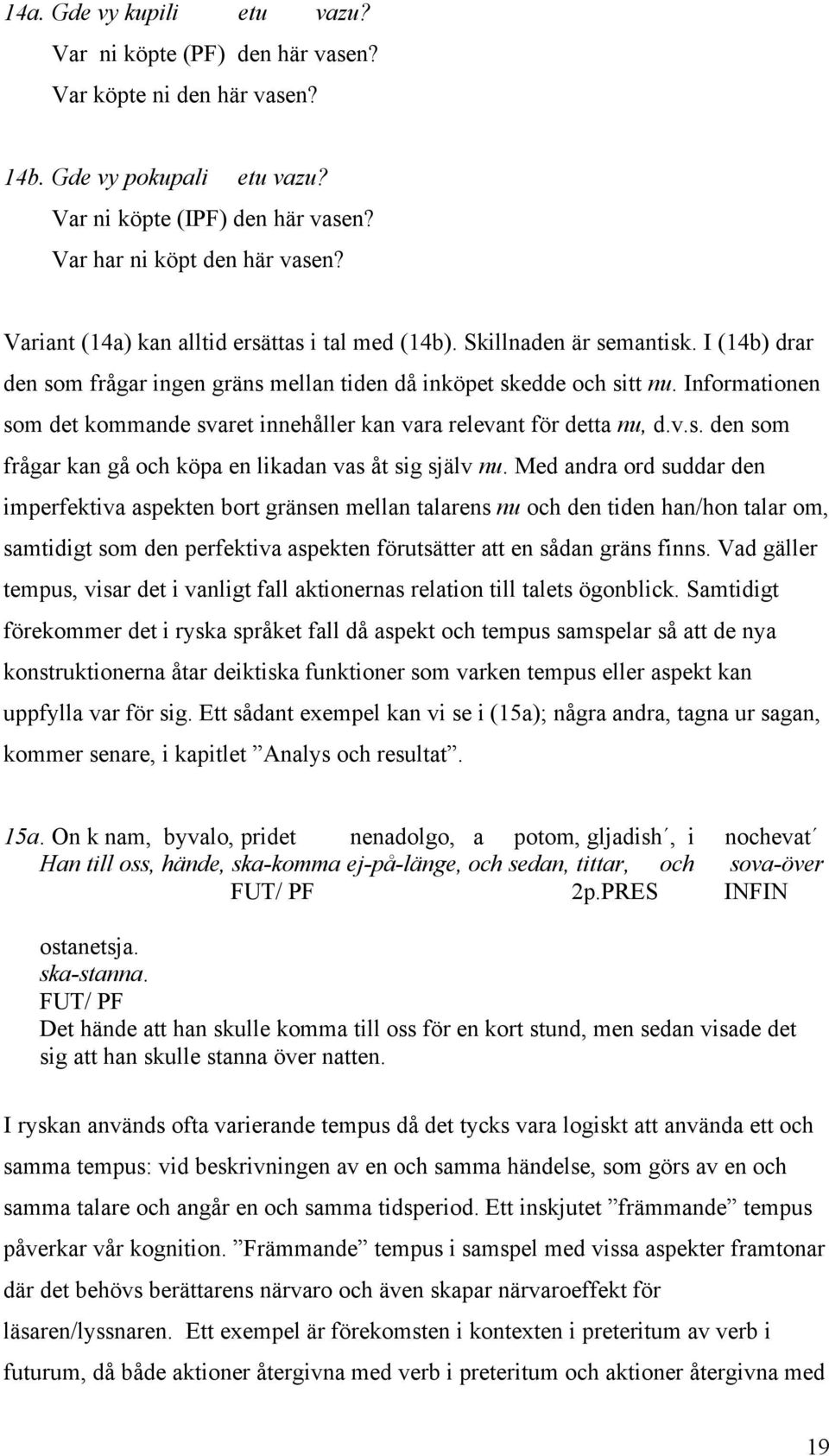 Informationen som det kommande svaret innehåller kan vara relevant för detta nu, d.v.s. den som frågar kan gå och köpa en likadan vas åt sig själv nu.