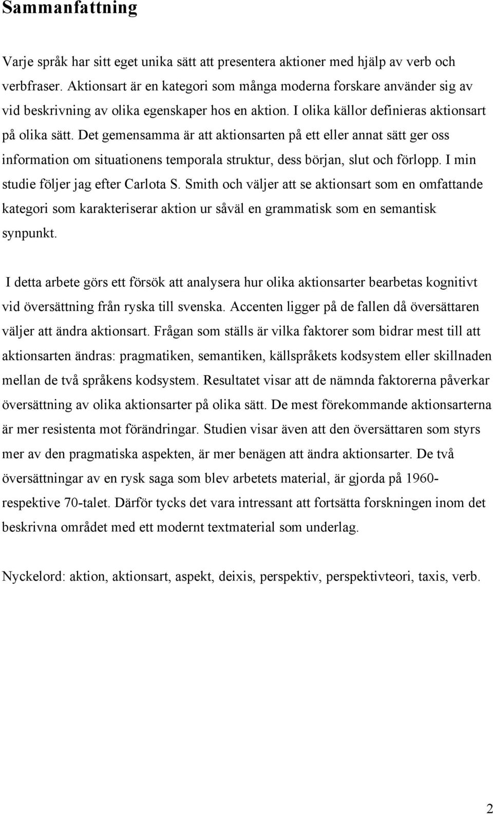 Det gemensamma är att aktionsarten på ett eller annat sätt ger oss information om situationens temporala struktur, dess början, slut och förlopp. I min studie följer jag efter Carlota S.