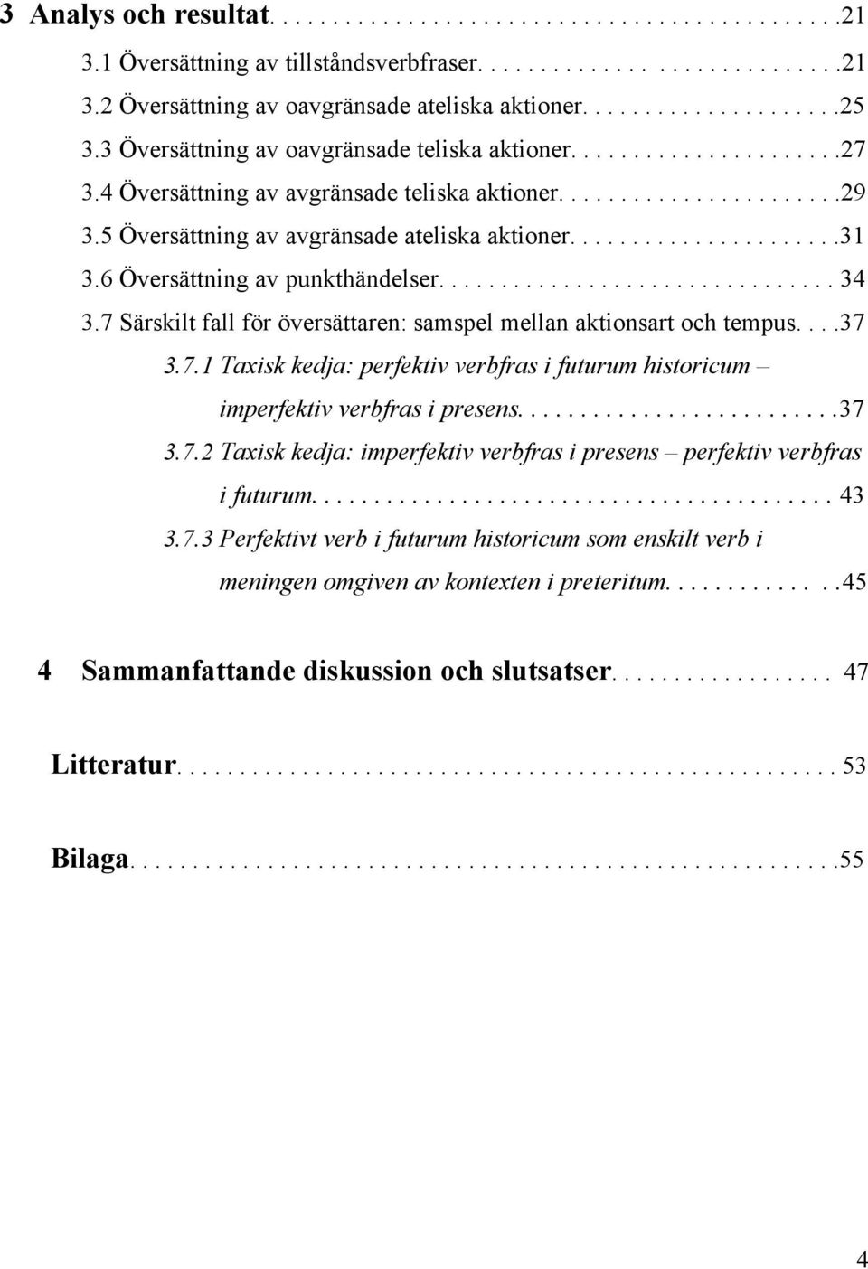 6 Översättning av punkthändelser................................ 34 3.7 Särskilt fall för översättaren: samspel mellan aktionsart och tempus....37 3.7.1 Taxisk kedja: perfektiv verbfras i futurum historicum imperfektiv verbfras i presens.