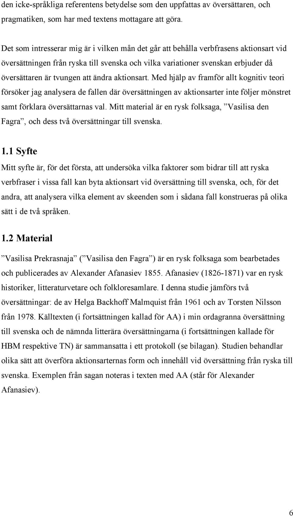 ändra aktionsart. Med hjälp av framför allt kognitiv teori försöker jag analysera de fallen där översättningen av aktionsarter inte följer mönstret samt förklara översättarnas val.