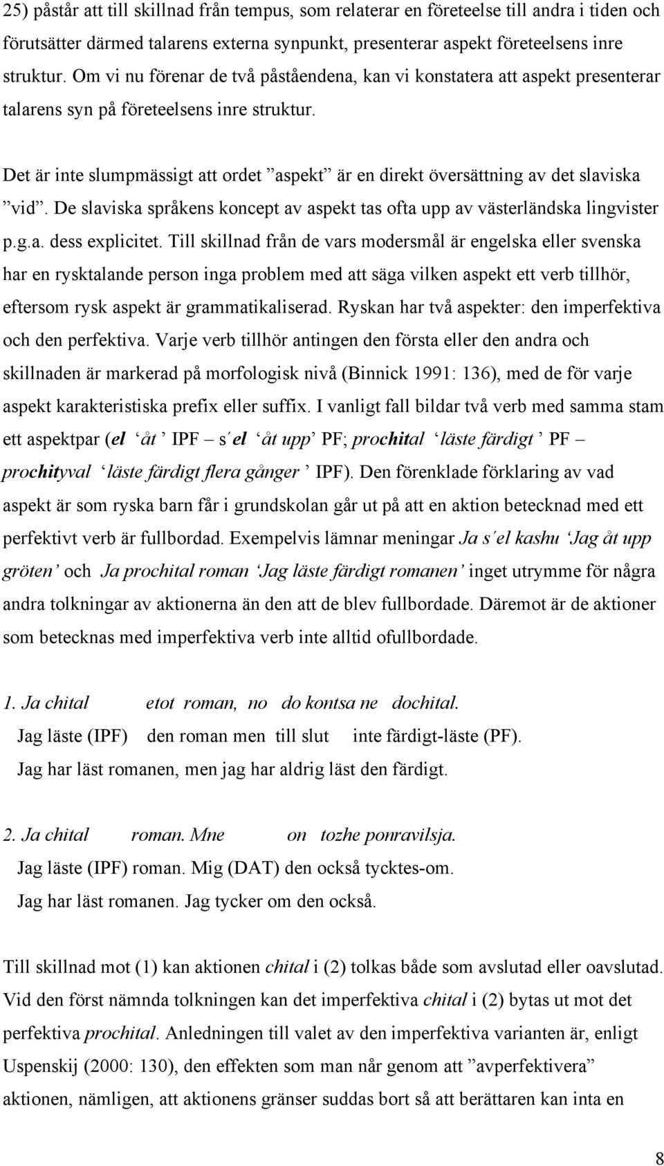 Det är inte slumpmässigt att ordet aspekt är en direkt översättning av det slaviska vid. De slaviska språkens koncept av aspekt tas ofta upp av västerländska lingvister p.g.a. dess explicitet.