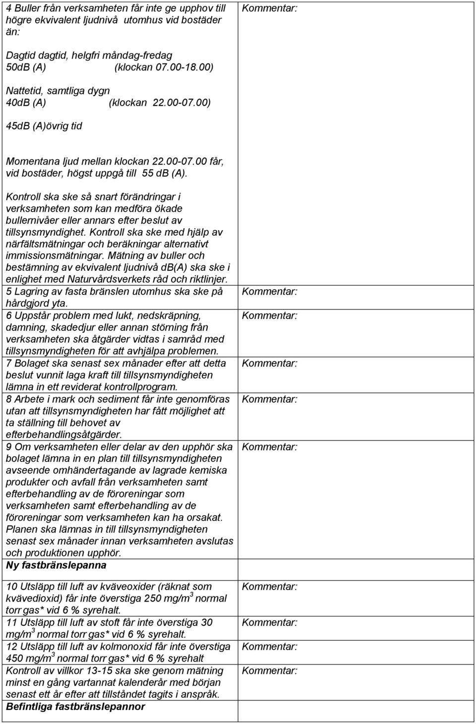 Kontroll ska ske så snart förändringar i verksamheten som kan medföra ökade bullernivåer eller annars efter beslut av tillsynsmyndighet.