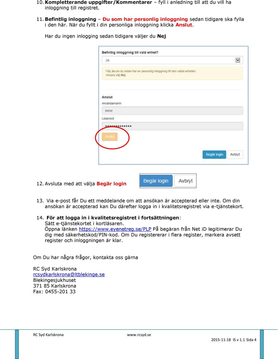 Via e-post får Du ett meddelande om att ansökan är accepterad eller inte. Om din ansökan är accepterad kan Du därefter logga in i kvalitetsregistret via e-tjänstekort. 14.