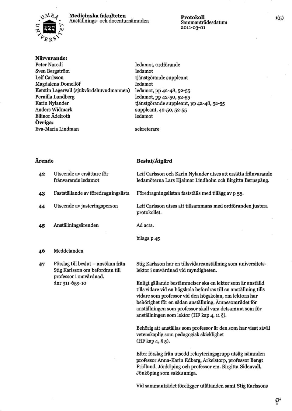 Ädelroth Övriga: Eva-Maria Lindman ledamot, ordförande ledamot tjänstgörande suppleant ledamot ledamot, pp 42-48, 52-55 ledamot, pp 42-50, 52-55 tjänstgörande suppleant, pp 4 2-48, 52-55 suppleant,