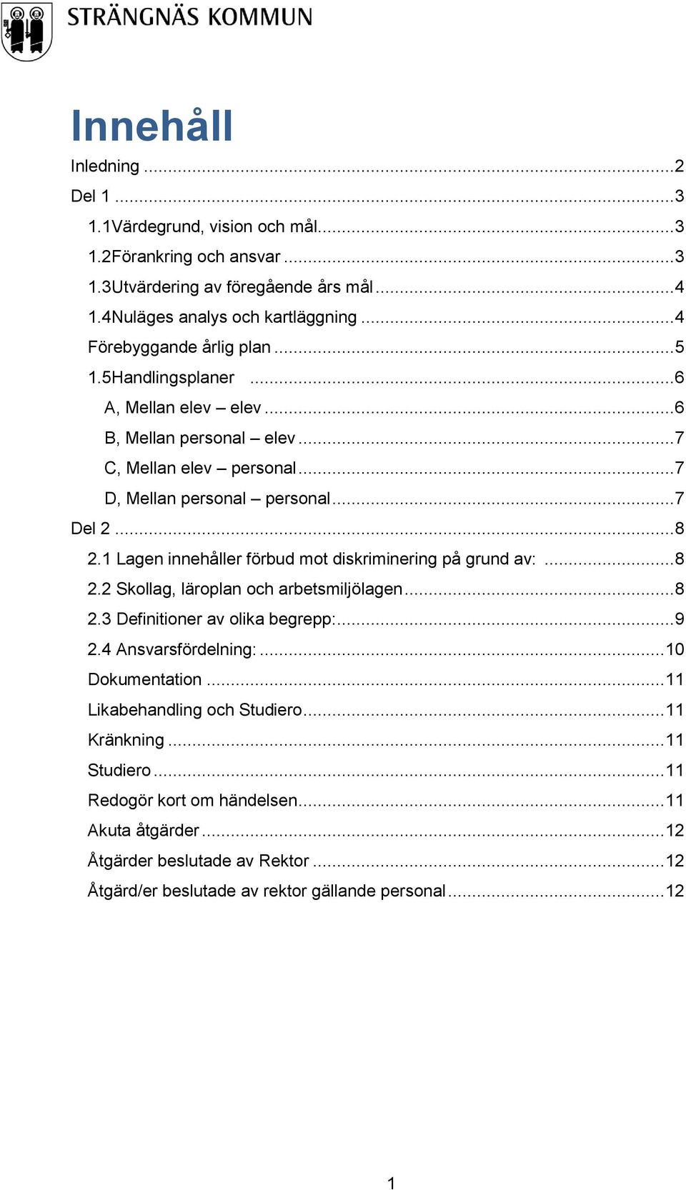 1 Lagen innehåller förbud mot diskriminering på grund av:... 8 2.2 Skollag, läroplan och arbetsmiljölagen... 8 2.3 Definitioner av olika begrepp:... 9 2.4 Ansvarsfördelning:... 10 Dokumentation.