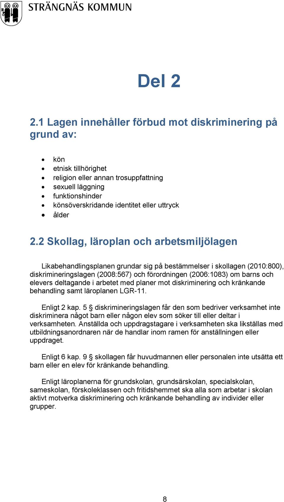 2.2 Skollag, läroplan och arbetsmiljölagen Likabehandlingsplanen grundar sig på bestämmelser i skollagen (2010:800), diskrimineringslagen (2008:567) och förordningen (2006:1083) om barns och elevers