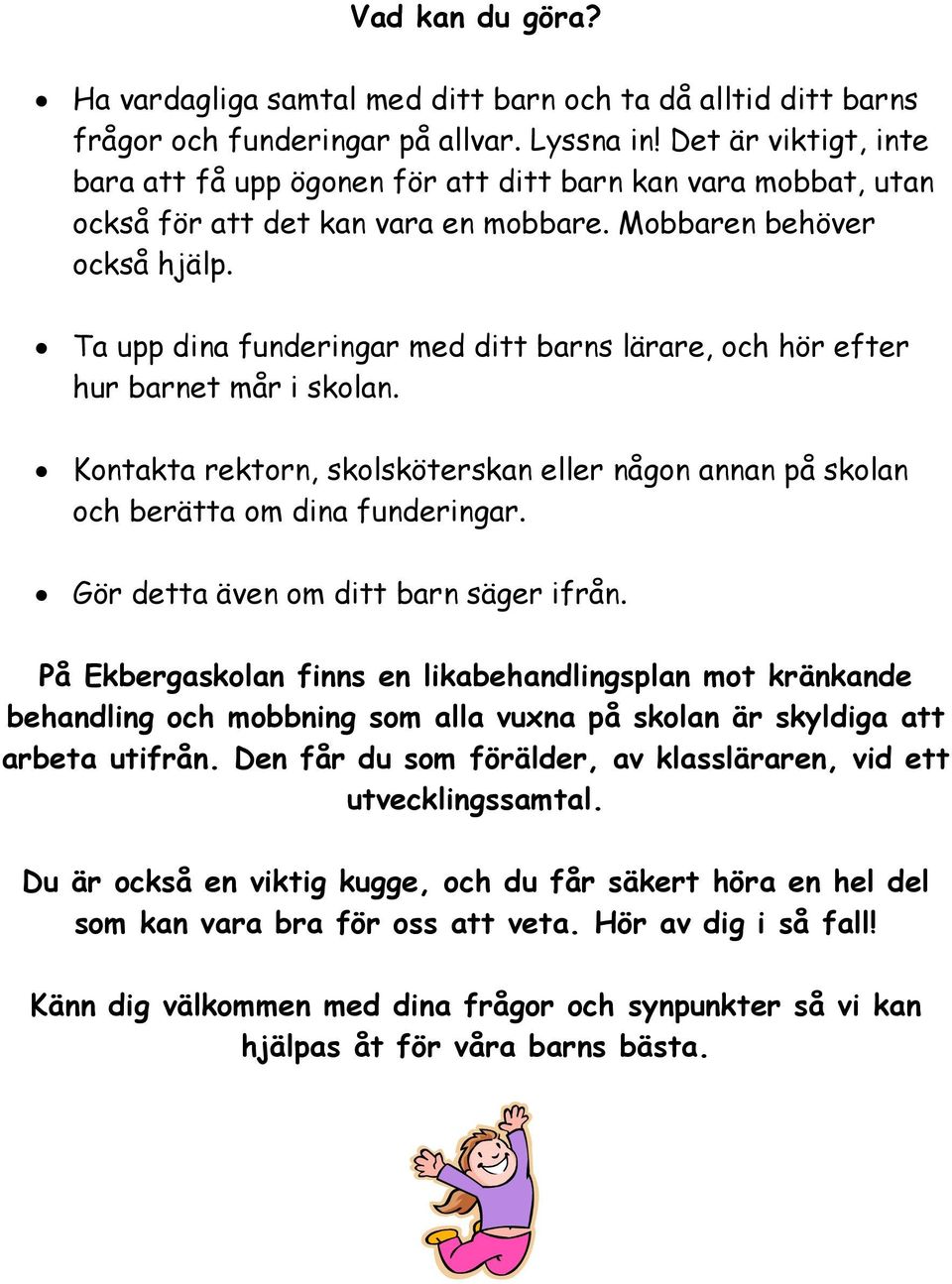 Ta upp dina funderingar med ditt barns lärare, och hör efter hur barnet mår i skolan. Kontakta rektorn, skolsköterskan eller någon annan på skolan och berätta om dina funderingar.