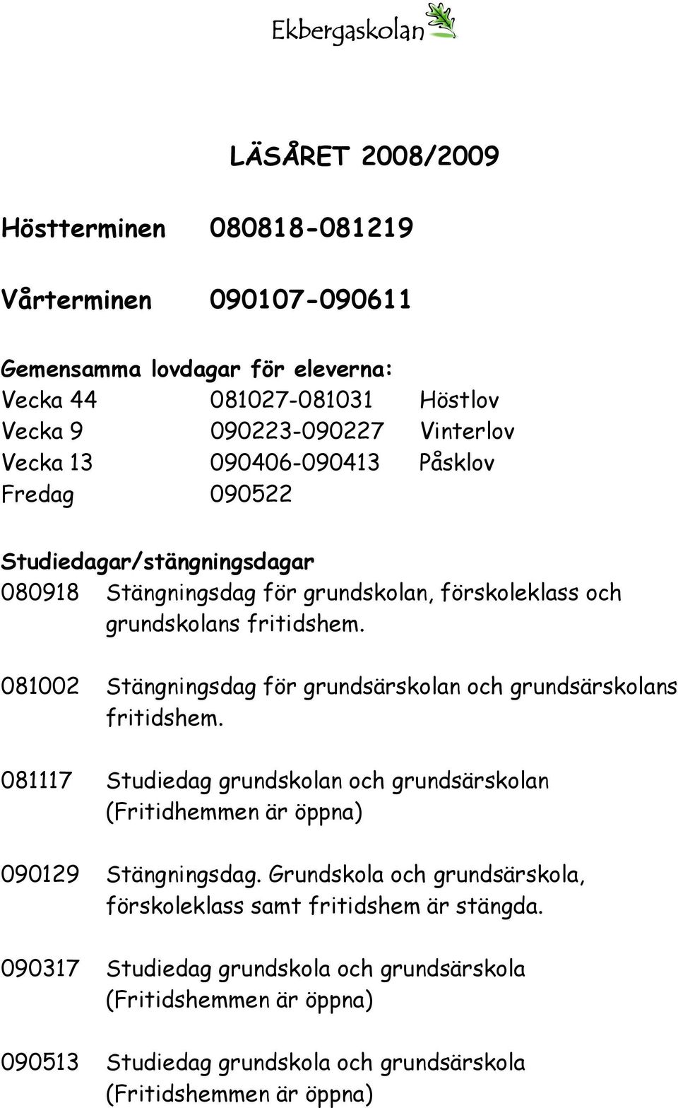 081002 Stängningsdag för grundsärskolan och grundsärskolans fritidshem. 081117 Studiedag grundskolan och grundsärskolan (Fritidhemmen är öppna) 090129 Stängningsdag.