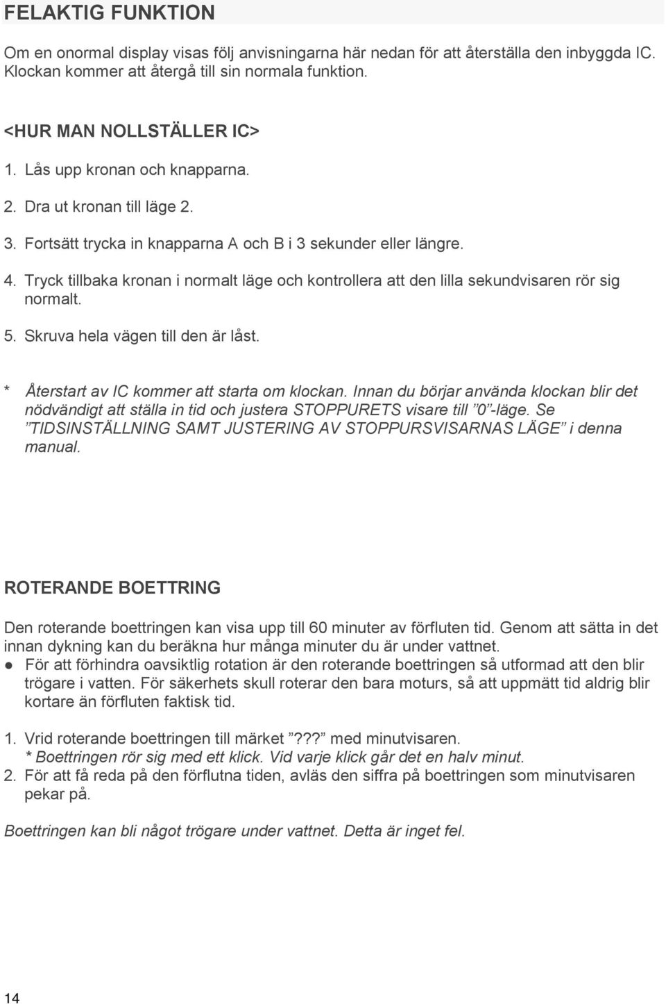 Tryck tillbaka kronan i normalt läge och kontrollera att den lilla sekundvisaren rör sig normalt. 5. Skruva hela vägen till den är låst. * Återstart av IC kommer att starta om klockan.