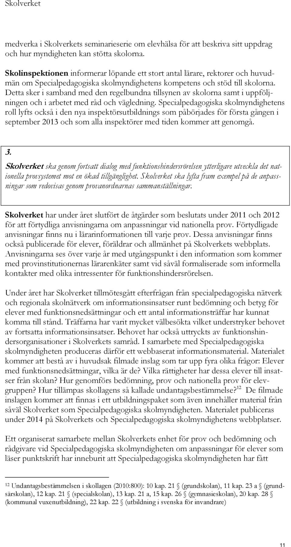 Detta sker i samband med den regelbundna tillsynen av skolorna samt i uppföljningen och i arbetet med råd och vägledning.