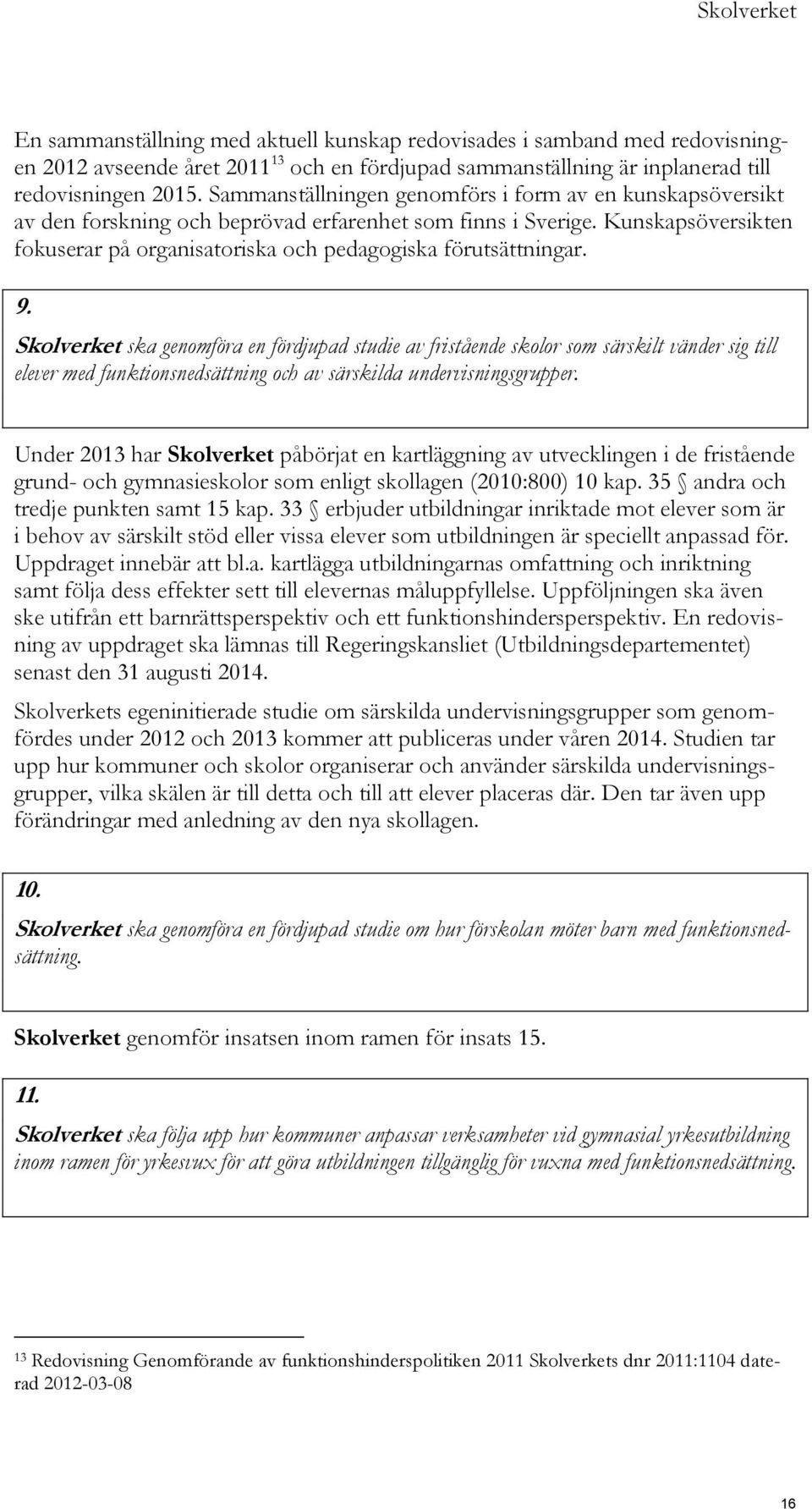 9. Skolverket ska genomföra en fördjupad studie av fristående skolor som särskilt vänder sig till elever med funktionsnedsättning och av särskilda undervisningsgrupper.