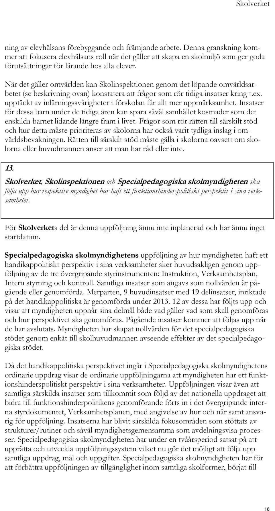 När det gäller omvärlden kan Skolinspektionen genom det löpande omvärldsarbetet (se beskrivning ovan) konstatera att frågor som rör tidiga insatser kring t.ex.