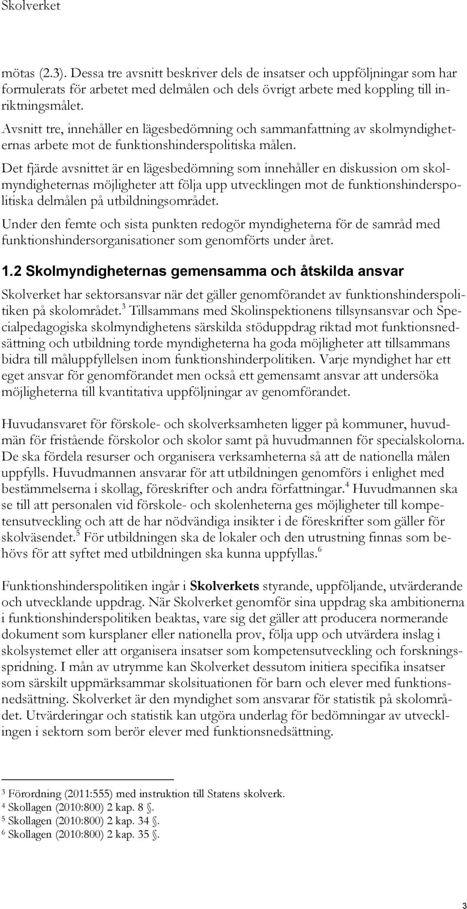 Det fjärde avsnittet är en lägesbedömning som innehåller en diskussion om skolmyndigheternas möjligheter att följa upp utvecklingen mot de funktionshinderspolitiska delmålen på utbildningsområdet.