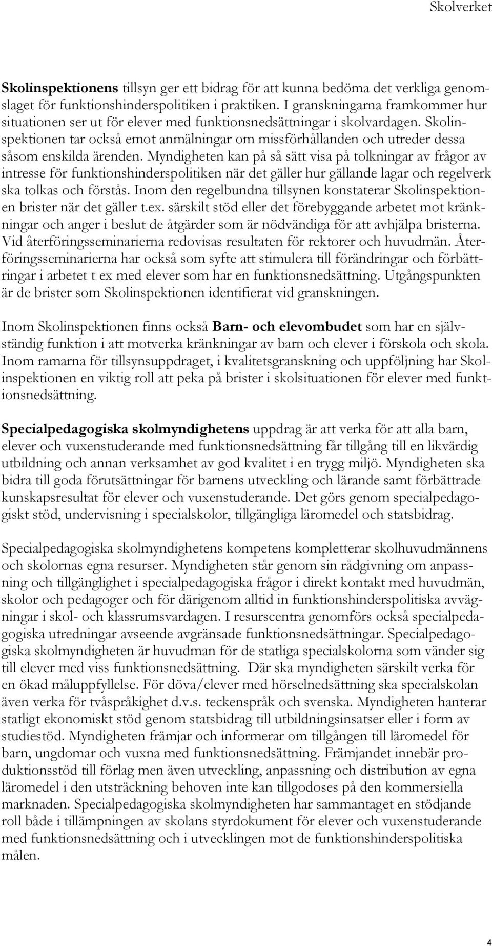 Skolinspektionen tar också emot anmälningar om missförhållanden och utreder dessa såsom enskilda ärenden.