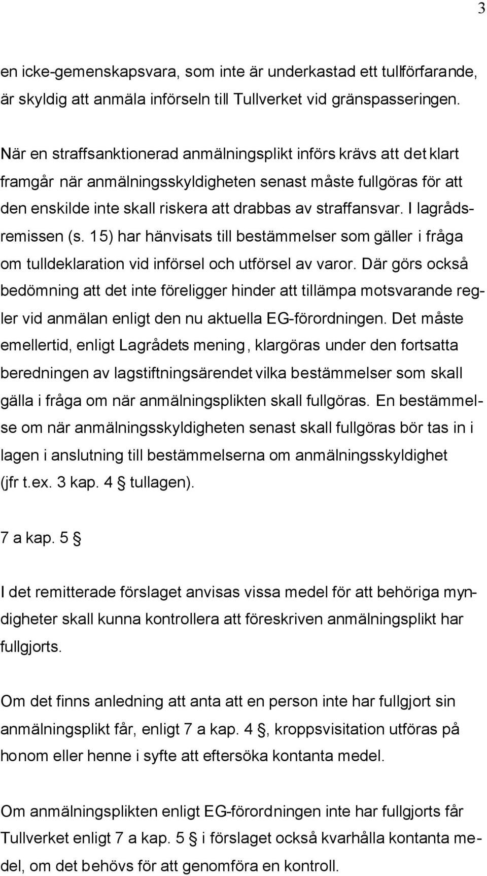 I lagrådsremissen (s. 15) har hänvisats till bestämmelser som gäller i fråga om tulldeklaration vid införsel och utförsel av varor.