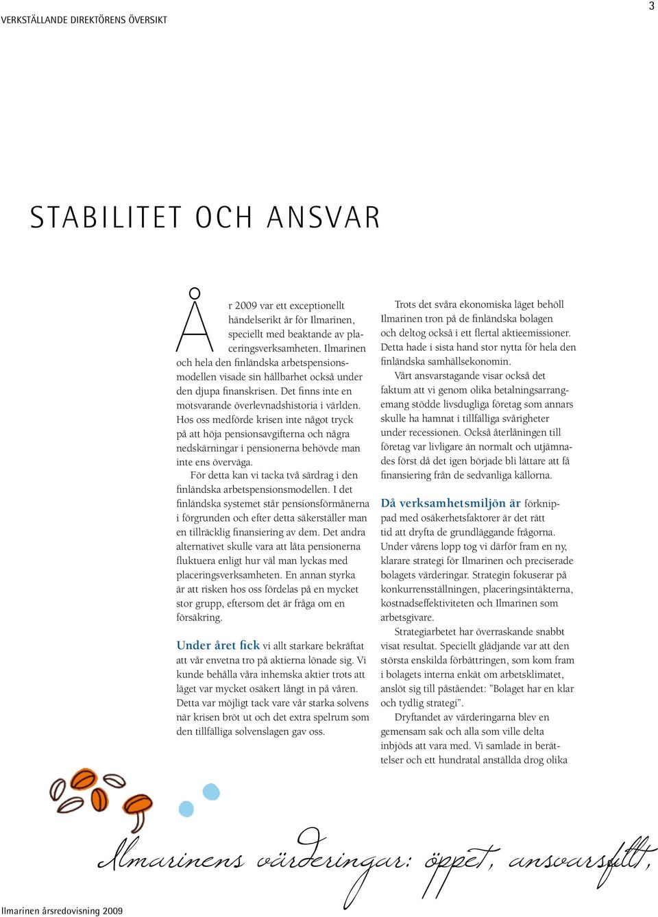 Hos oss medförde krisen inte något tryck på att höja pensionsavgifterna och några nedskärningar i pensionerna behövde man inte ens överväga.