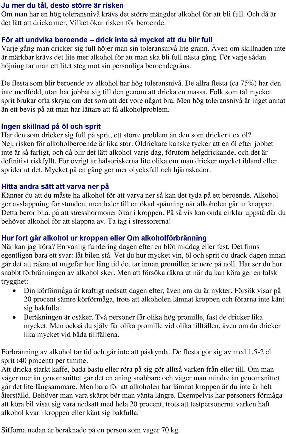 Även om skillnaden inte är märkbar krävs det lite mer alkohol för att man ska bli full nästa gång. För varje sådan höjning tar man ett litet steg mot sin personliga beroendegräns.