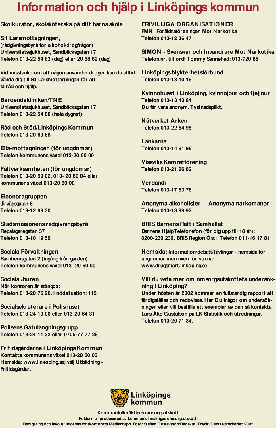 Beroendekliniken/TNE Universitetssjukhuset, Sandbäcksgatan 17 Telefon 013-22 54 80 (hela dygnet) Råd och Stöd/Linköpings Kommun Telefon 013-20 69 68 Ella-mottagningen (för ungdomar) Telefon kommunens