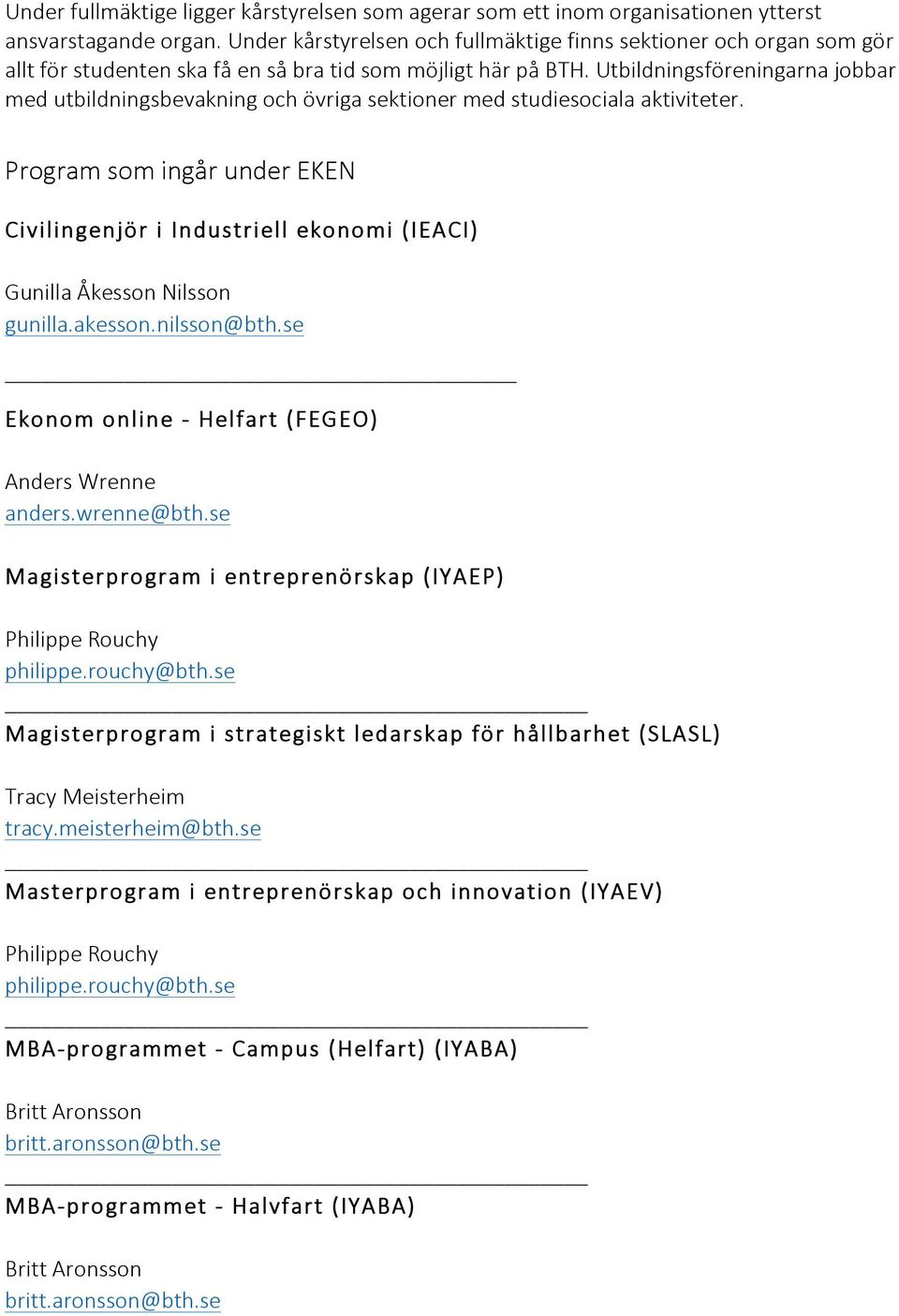 Utbildningsföreningarna jobbar med utbildningsbevakning och övriga sektioner med studiesociala aktiviteter.