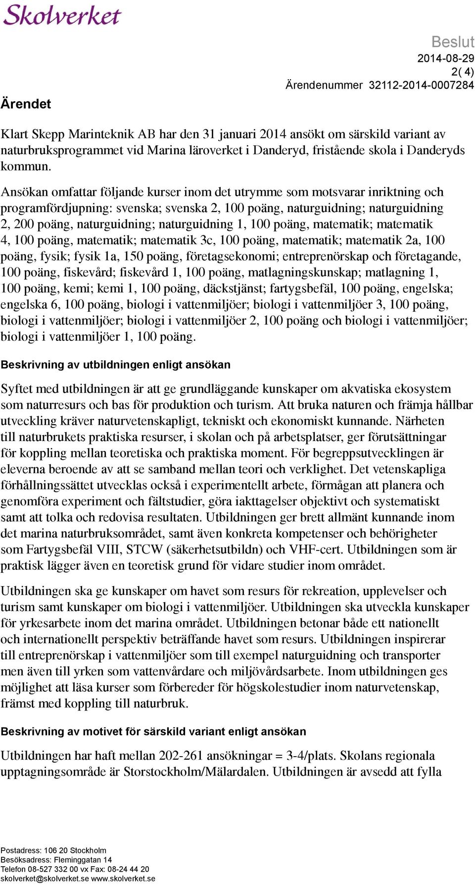 Ansökan omfattar följande kurser inom det utrymme som motsvarar inriktning och programfördjupning: svenska; svenska 2, 100 poäng, naturguidning; naturguidning 2, 200 poäng, naturguidning;