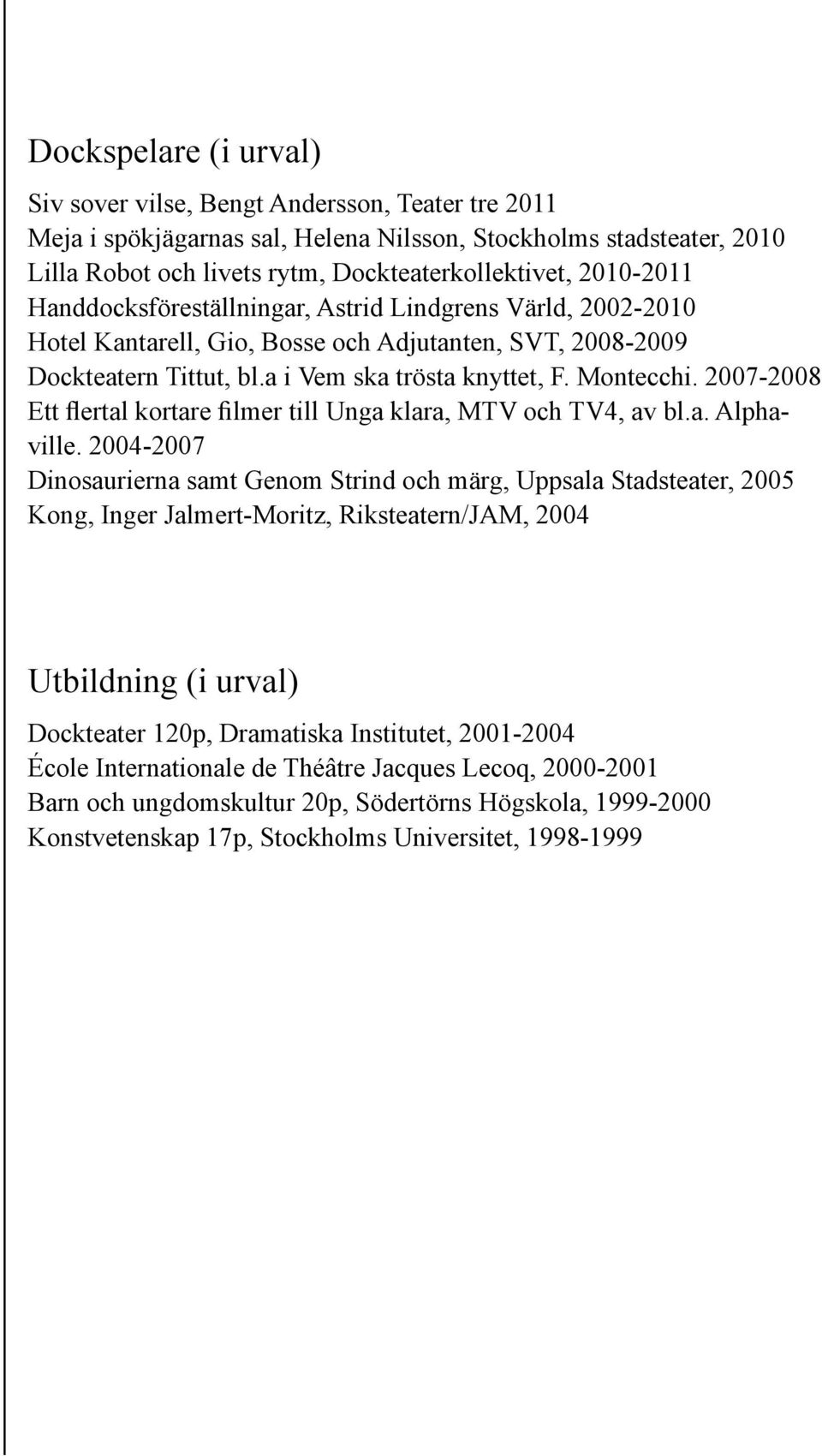 2007-2008 Ett flertal kortare filmer till Unga klara, MTV och TV4, av bl.a. Alphaville.