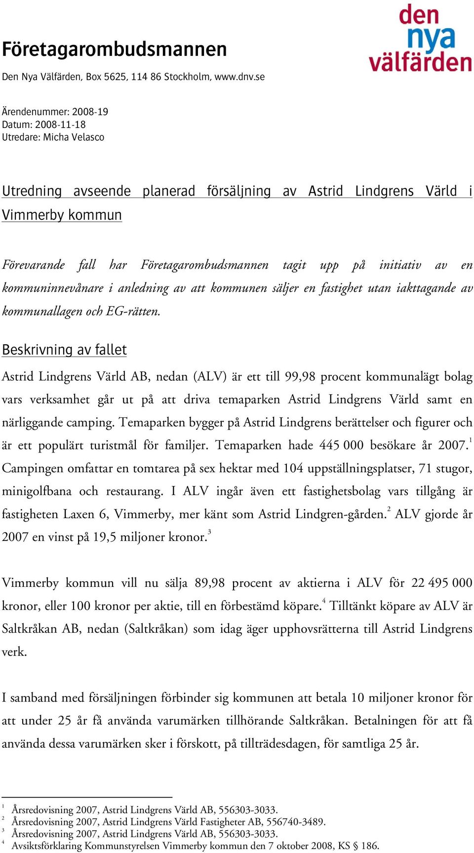 upp på initiativ av en kommuninnevånare i anledning av att kommunen säljer en fastighet utan iakttagande av kommunallagen och EG-rätten.