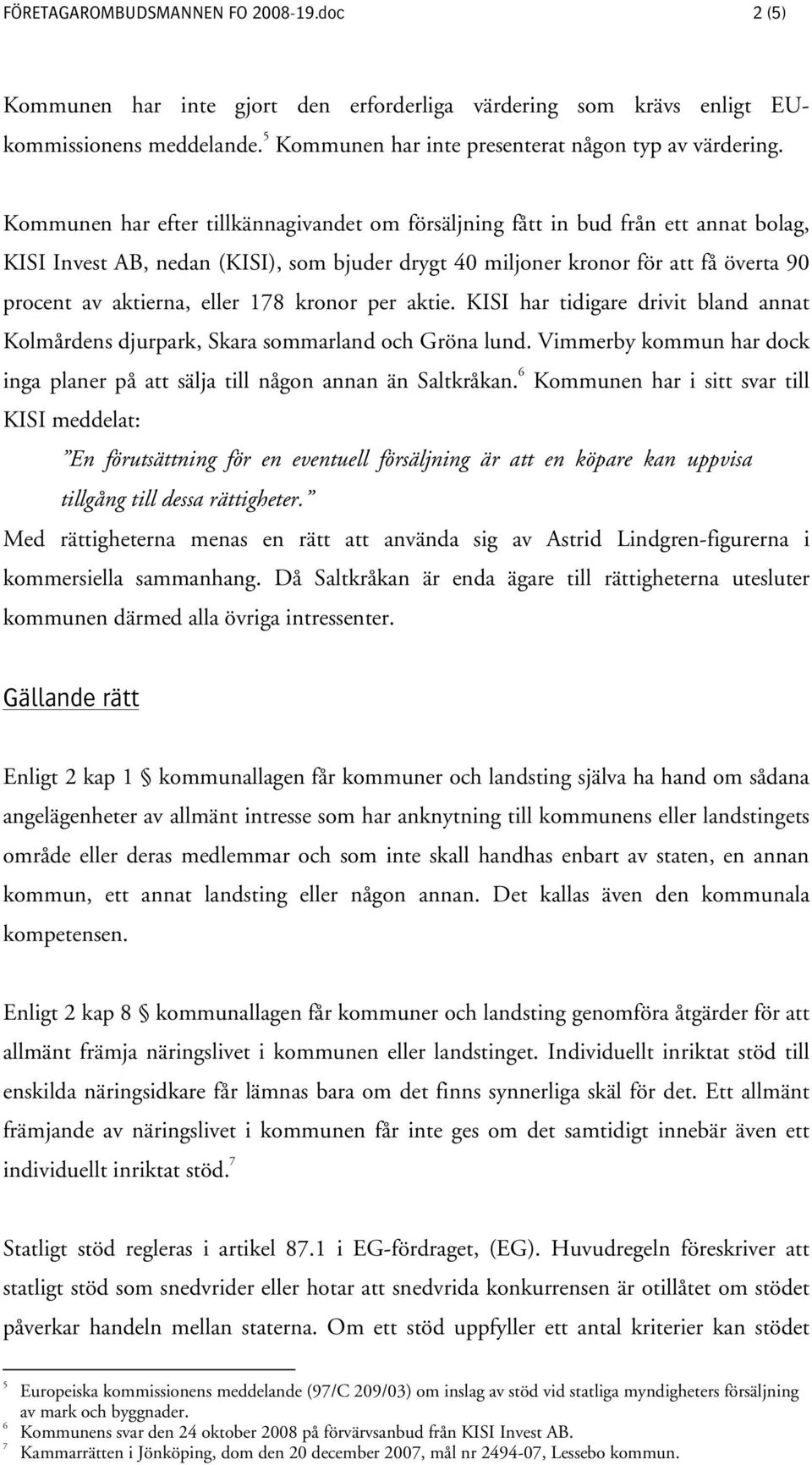 178 kronor per aktie. KISI har tidigare drivit bland annat Kolmårdens djurpark, Skara sommarland och Gröna lund. Vimmerby kommun har dock inga planer på att sälja till någon annan än Saltkråkan.