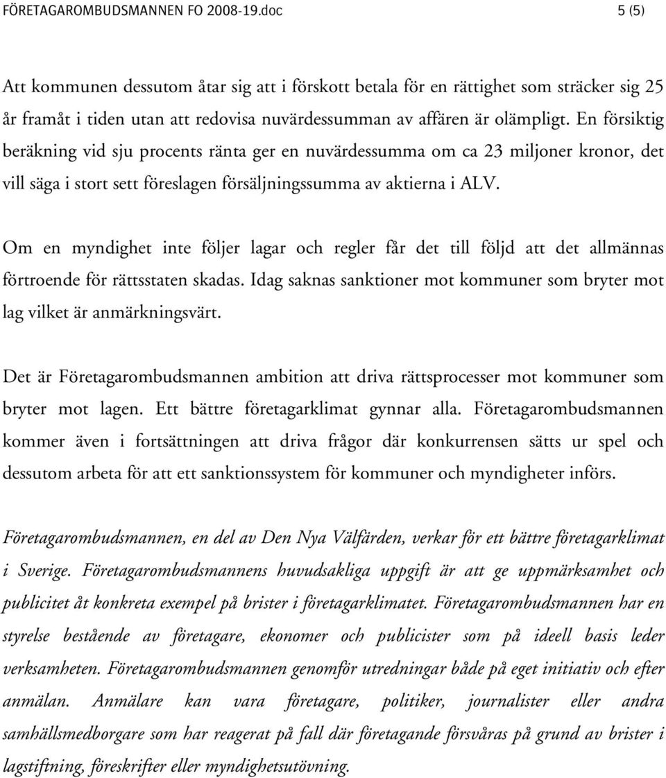 En försiktig beräkning vid sju procents ränta ger en nuvärdessumma om ca 23 miljoner kronor, det vill säga i stort sett föreslagen försäljningssumma av aktierna i ALV.