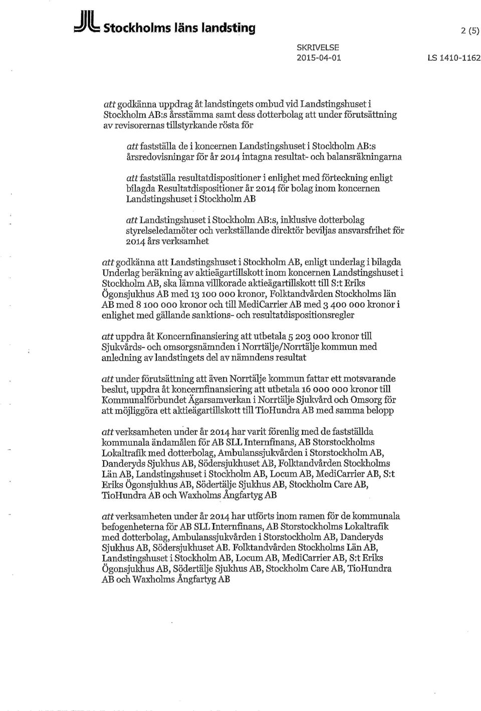 resultatdispositioner i enlighet medförteckning enligt bilagda Resultatdispositioner år 2014 för bolag inom koncernen Landstingshuset i Stocldiolm AB att Landstingshuset i Stocldiolm AB:s, inklusive
