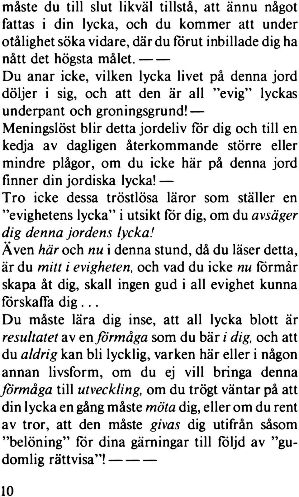 - Meningslöst blir detta jordeliv för dig och till en kedja av dagligen återkommande större eller mindre plågor, om du icke här på denna jord finner din jordiska lycka!