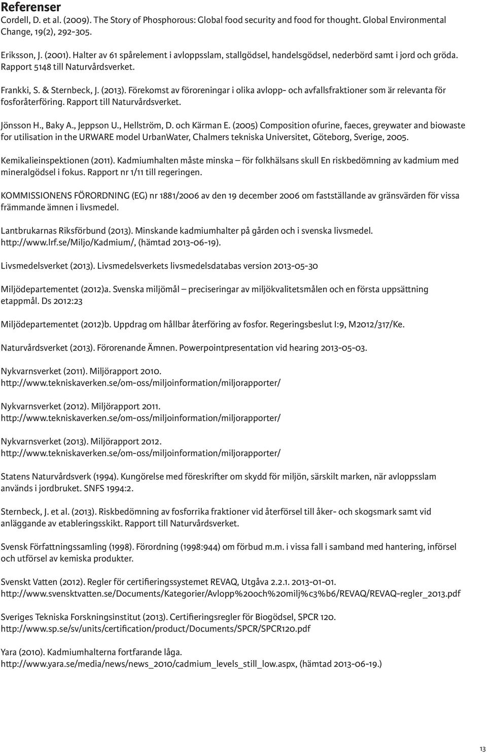 Förekomst av föroreningar i olika avlopp- och avfallsfraktioner som är relevanta för fosforåterföring. Rapport till Naturvårdsverket. Jönsson H., Baky A., Jeppson U., Hellström, D. och Kärman E.