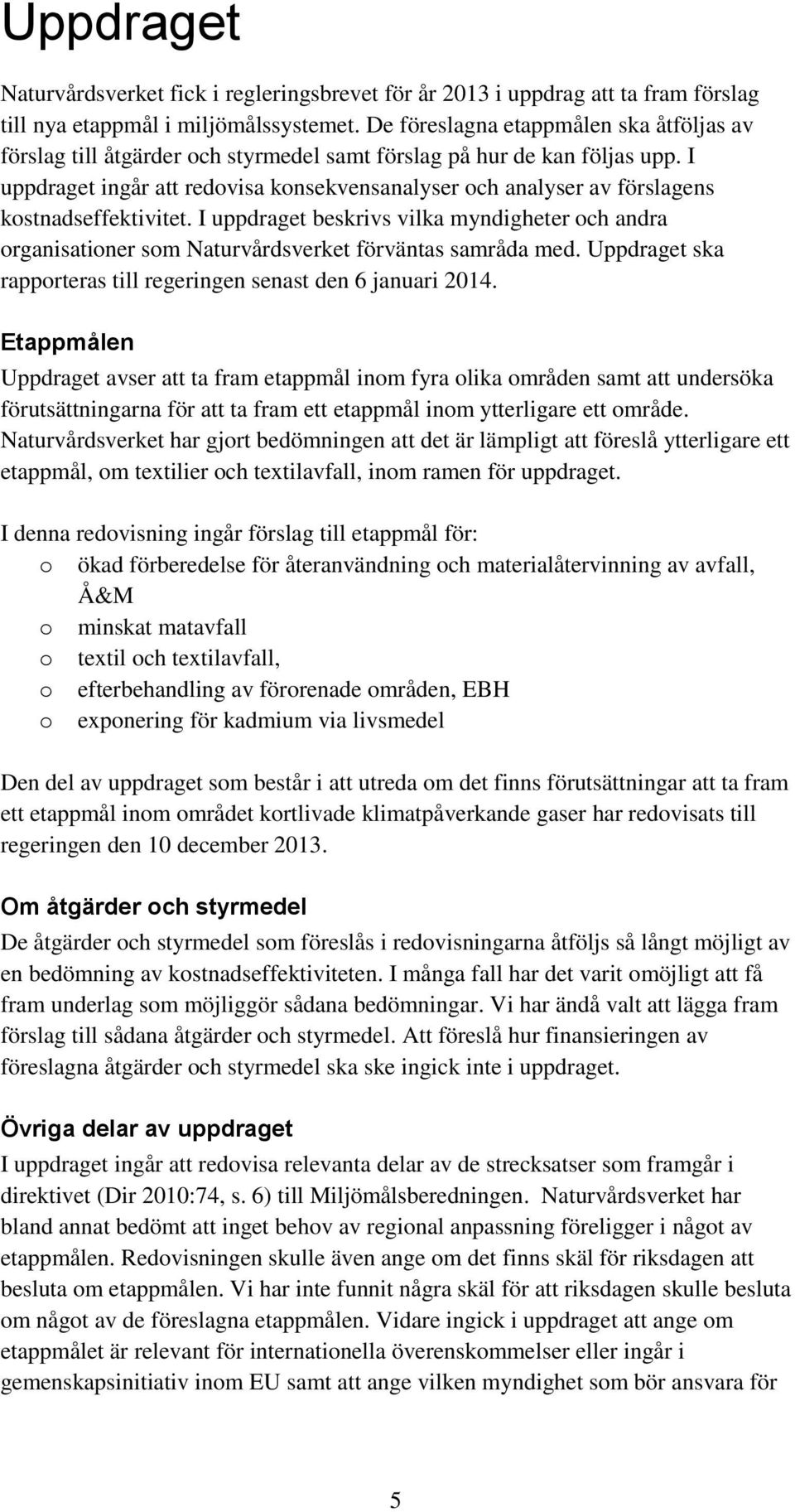 I uppdraget ingår att redvisa knsekvensanalyser ch analyser av förslagens kstnadseffektivitet. I uppdraget beskrivs vilka myndigheter ch andra rganisatiner sm Naturvårdsverket förväntas samråda med.