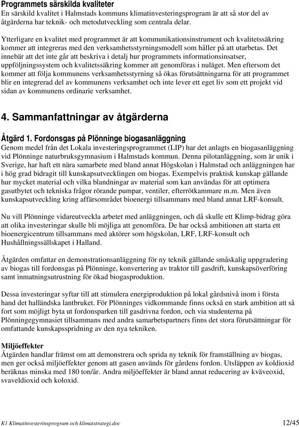 Det innebär att det inte går att beskriva i detalj hur programmets informationsinsatser, uppföljningssystem och kvalitetssäkring kommer att genomföras i nuläget.