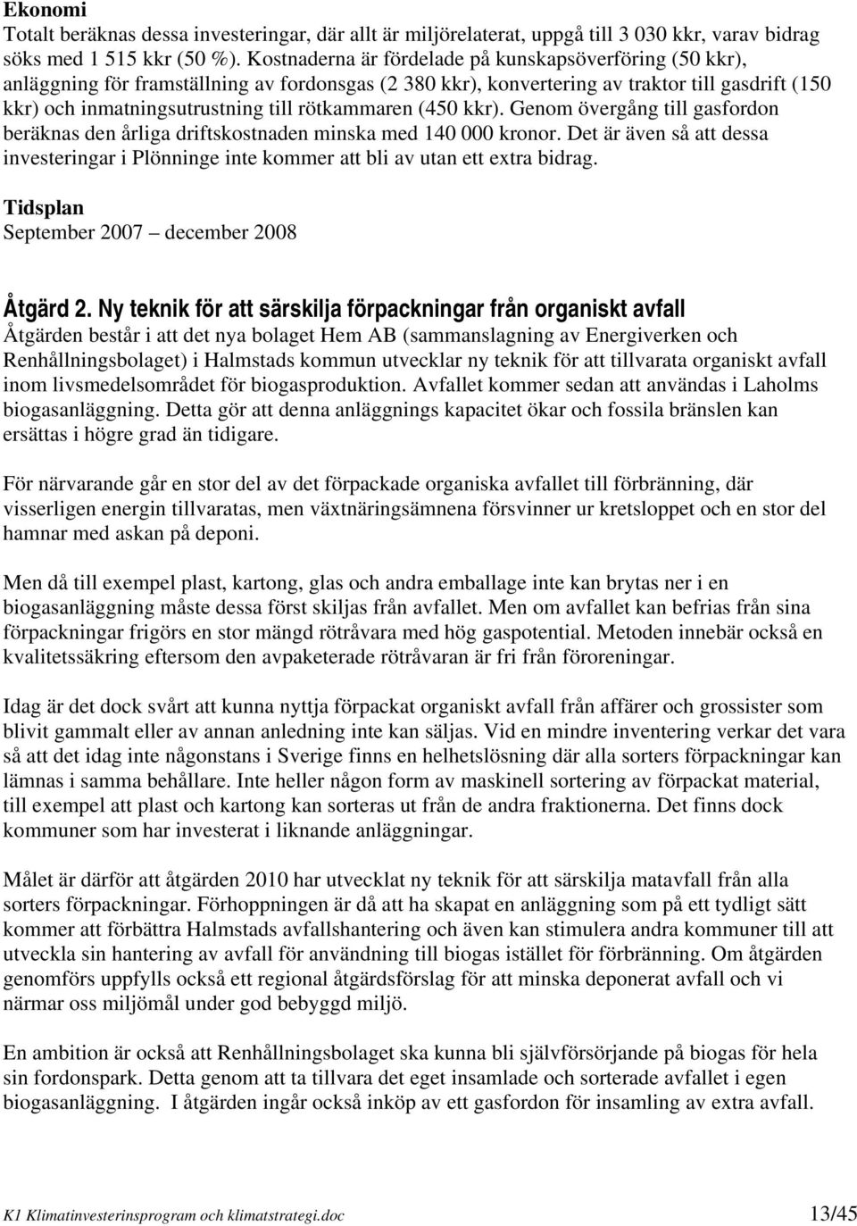 rötkammaren (450 kkr). Genom övergång till gasfordon beräknas den årliga driftskostnaden minska med 140 000 kronor.