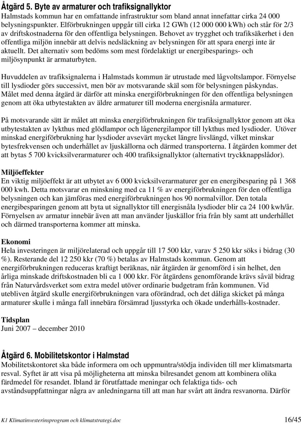 Behovet av trygghet och trafiksäkerhet i den offentliga miljön innebär att delvis nedsläckning av belysningen för att spara energi inte är aktuellt.