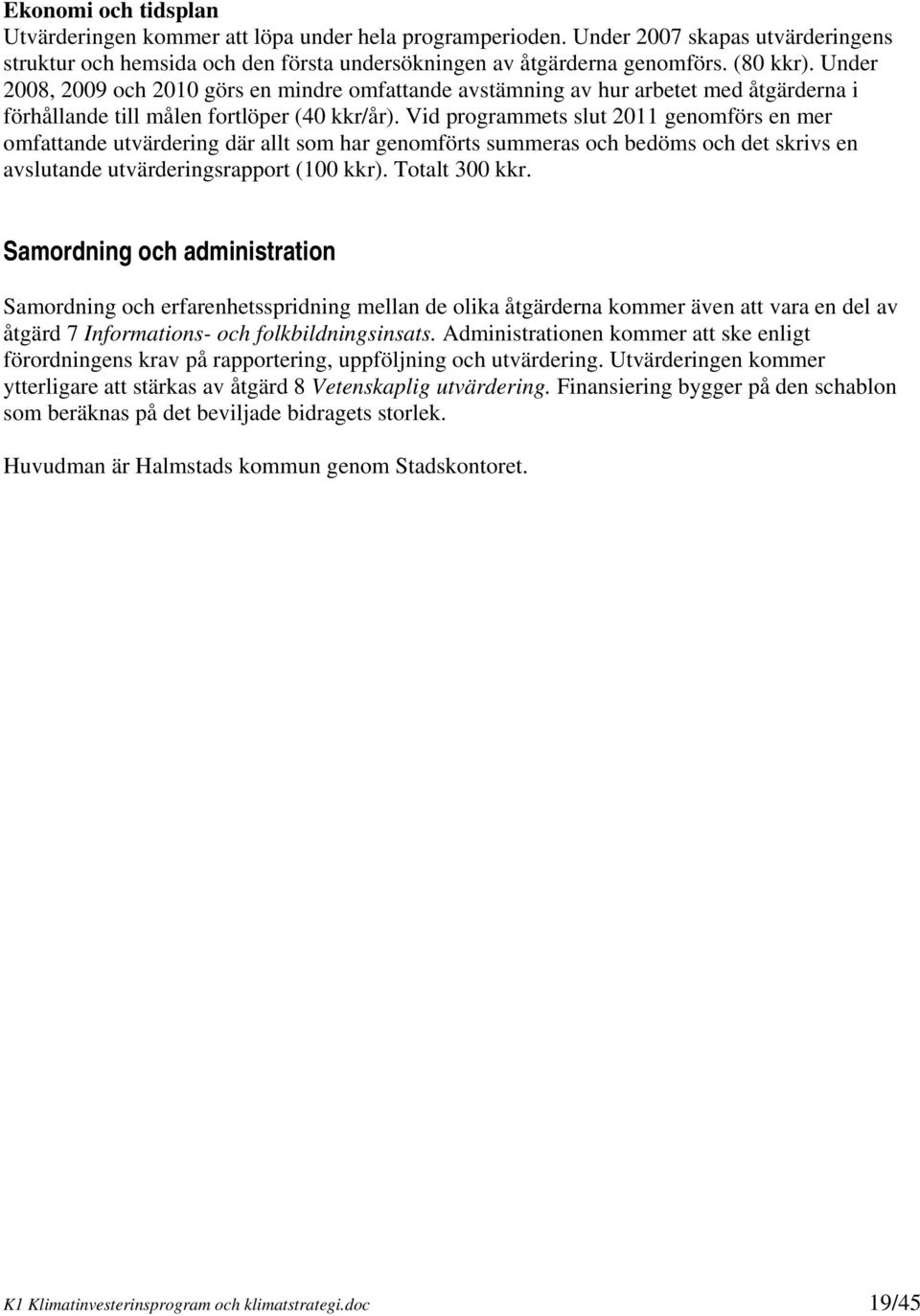 Vid programmets slut 2011 genomförs en mer omfattande utvärdering där allt som har genomförts summeras och bedöms och det skrivs en avslutande utvärderingsrapport (100 kkr). Totalt 300 kkr.