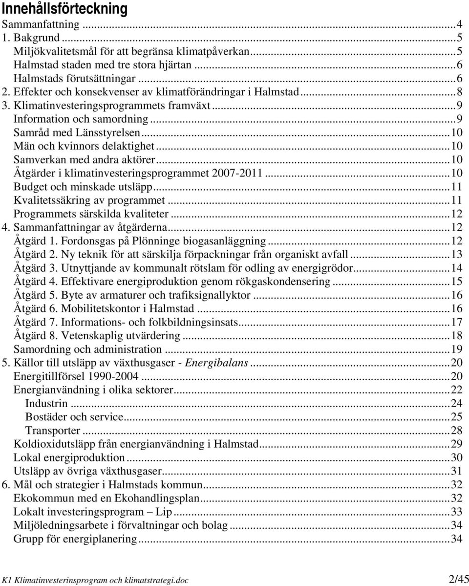 ..10 Samverkan med andra aktörer...10 Åtgärder i klimatinvesteringsprogrammet 2007-2011...10 Budget och minskade utsläpp...11 Kvalitetssäkring av programmet...11 Programmets särskilda kvaliteter...12 4.