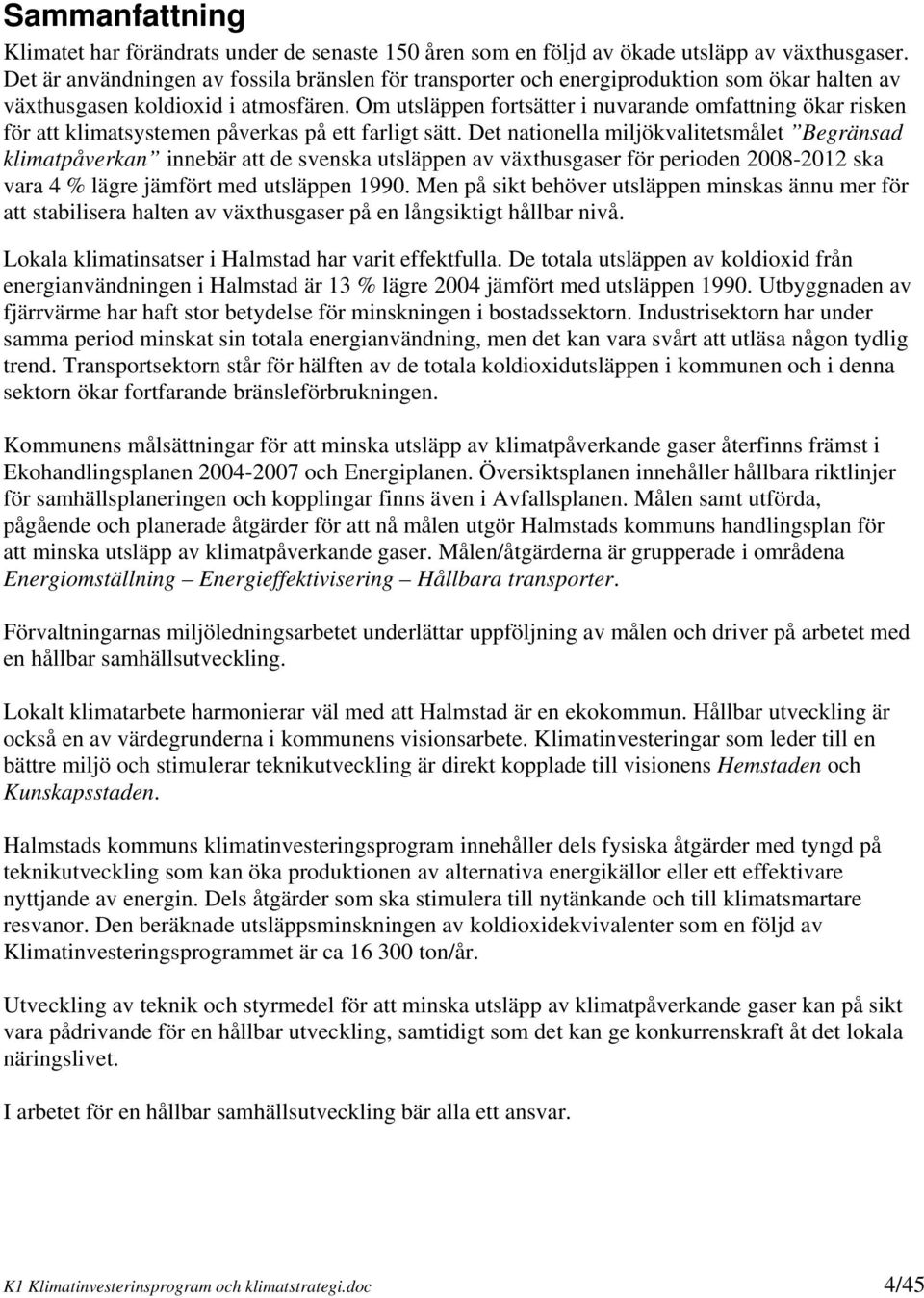 Om utsläppen fortsätter i nuvarande omfattning ökar risken för att klimatsystemen påverkas på ett farligt sätt.