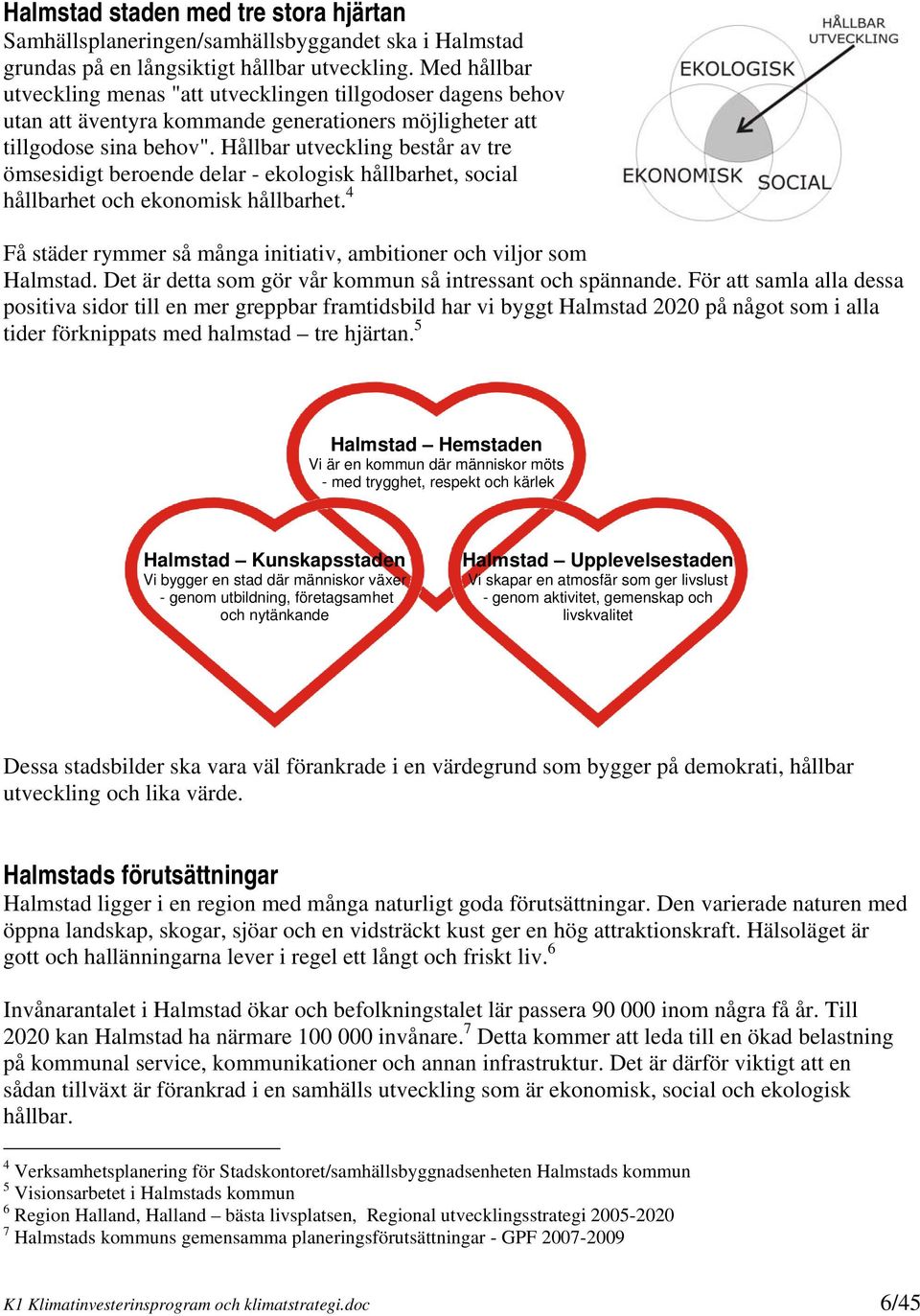 Hållbar utveckling består av tre ömsesidigt beroende delar - ekologisk hållbarhet, social hållbarhet och ekonomisk hållbarhet.
