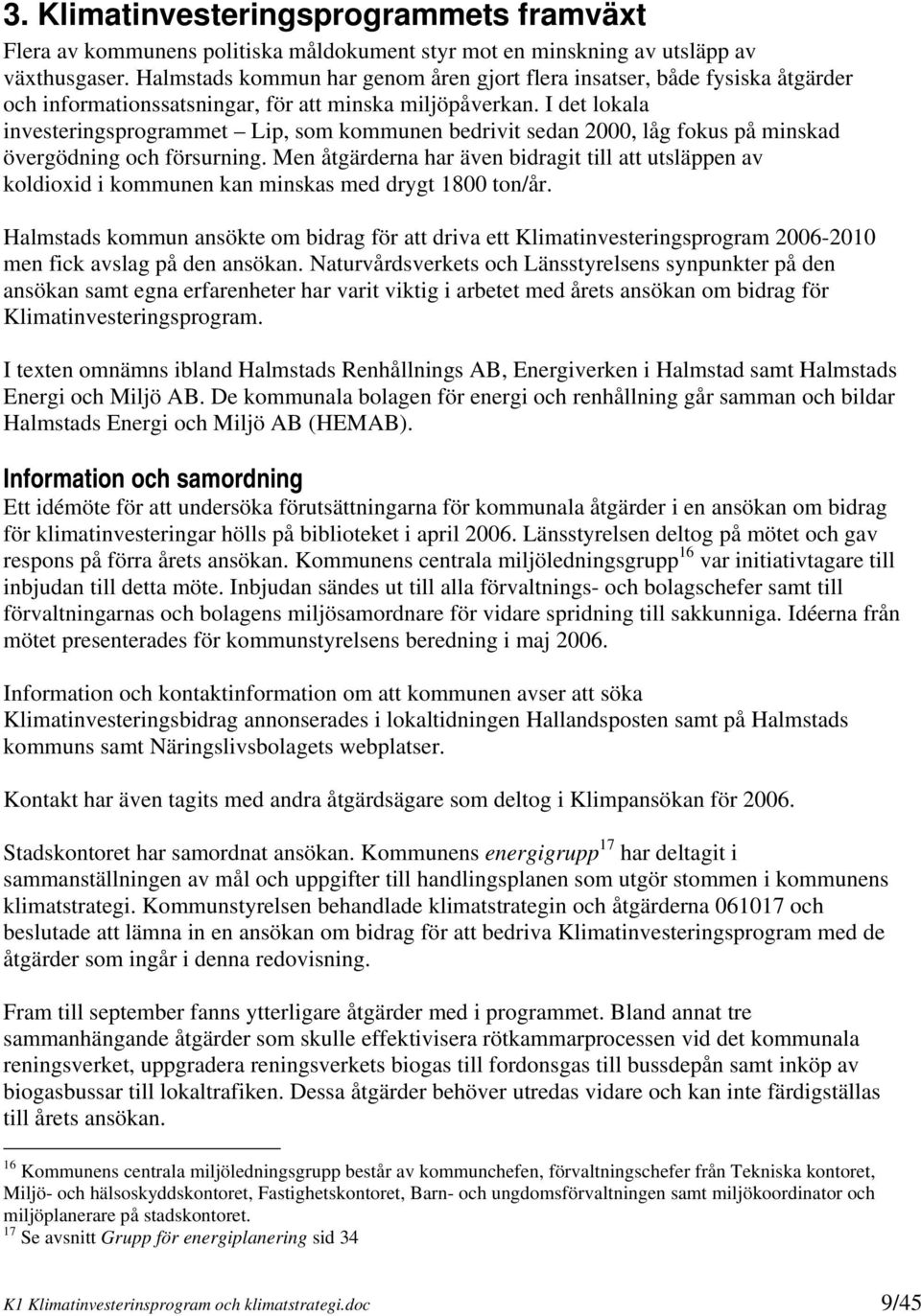 I det lokala investeringsprogrammet Lip, som kommunen bedrivit sedan 2000, låg fokus på minskad övergödning och försurning.