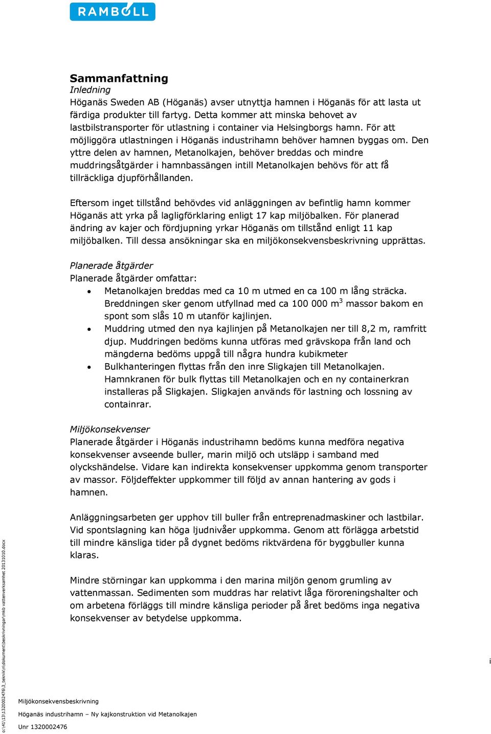 Den yttre delen av hamnen, Metanolkajen, behöver breddas och mindre muddringsåtgärder i hamnbassängen intill Metanolkajen behövs för att få tillräckliga djupförhållanden.