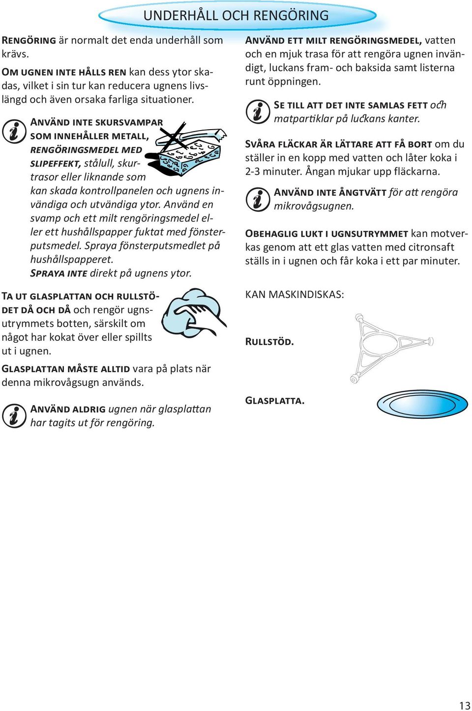 ANVÄND INTE SKURSVAMPAR SOM INNEHÅLLER METALL, RENGÖRINGSMEDEL MED SLIPEFFEKT, stålull, skurtrasor eller liknande som kan skada kontrollpanelen och ugnens invändiga och utvändiga ytor.