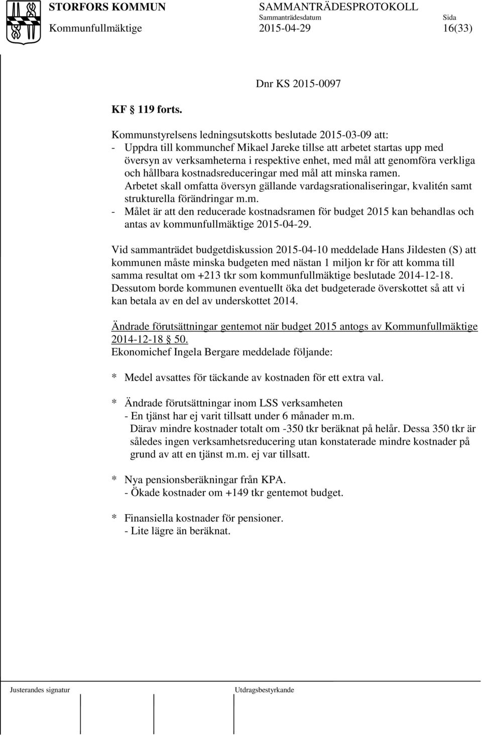 med mål att genomföra verkliga och hållbara kostnadsreduceringar med mål att minska ramen. Arbetet skall omfatta översyn gällande vardagsrationaliseringar, kvalitén samt strukturella förändringar m.m. - Målet är att den reducerade kostnadsramen för budget 2015 kan behandlas och antas av kommunfullmäktige.