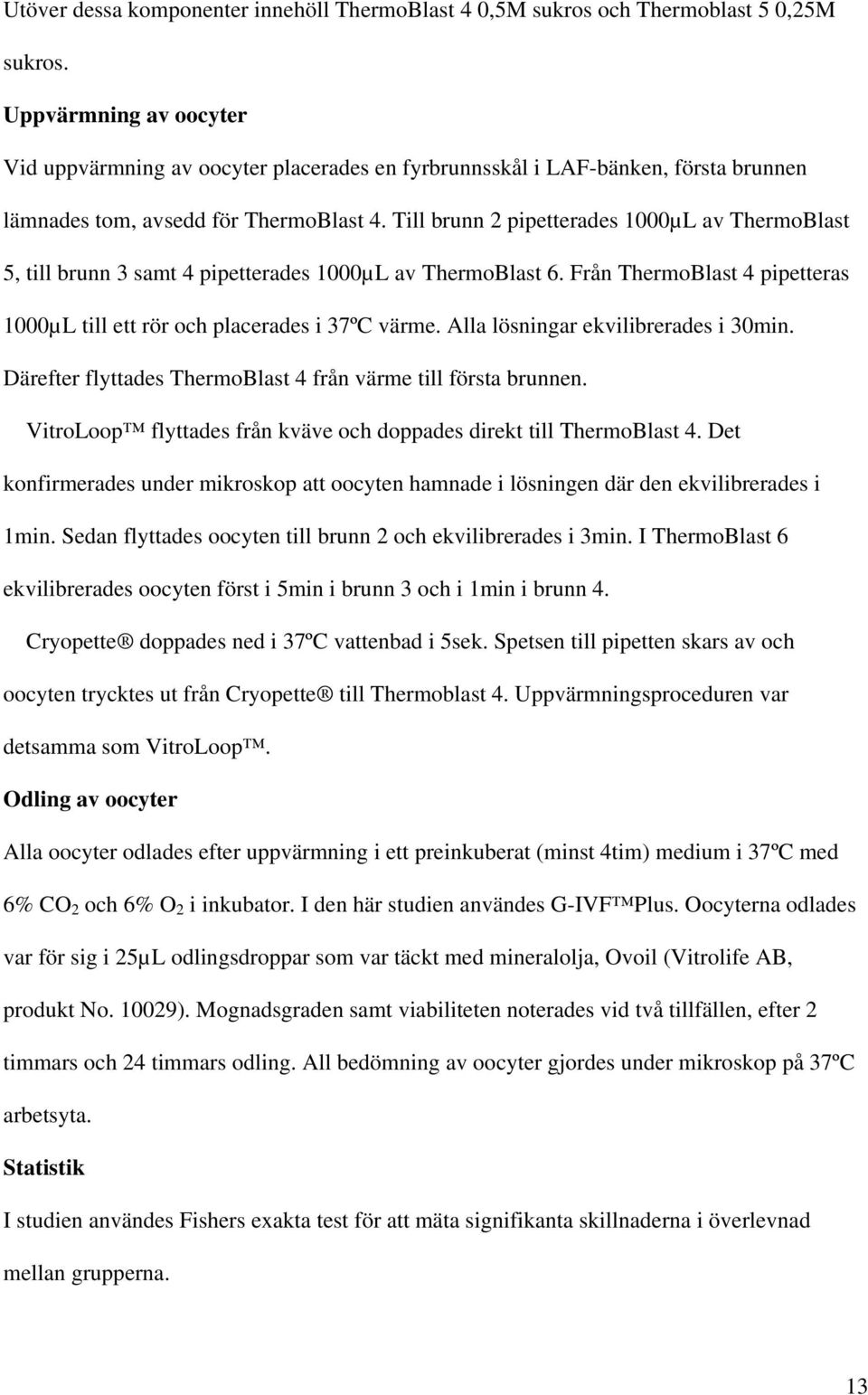 Till brunn 2 pipetterades 1000µL av ThermoBlast 5, till brunn 3 samt 4 pipetterades 1000µL av ThermoBlast 6. Från ThermoBlast 4 pipetteras 1000µL till ett rör och placerades i 37ºC värme.