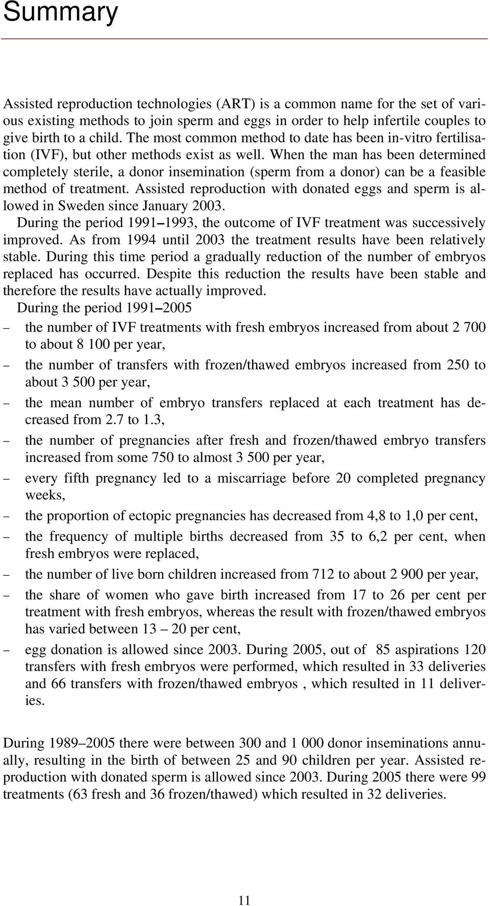 When the man has been determined completely sterile, a donor insemination (sperm from a donor) can be a feasible method of treatment.