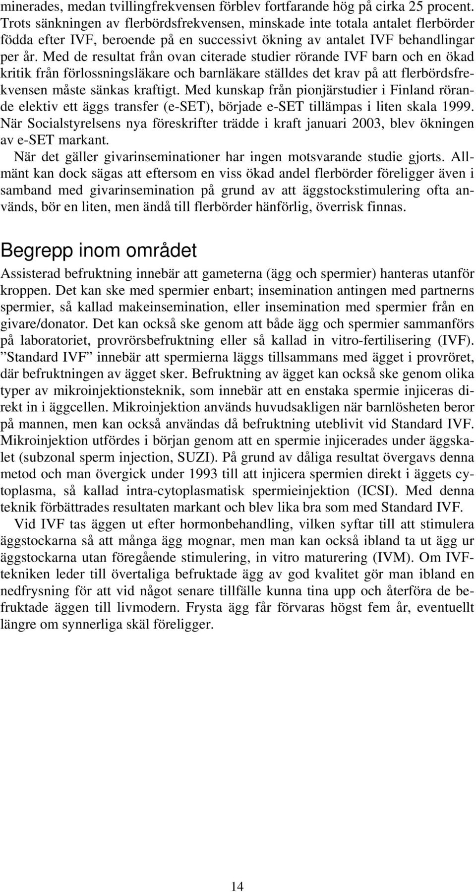 Med de resultat från ovan citerade studier rörande barn och en ökad kritik från förlossningsläkare och barnläkare ställdes det krav på att flerbördsfrekvensen måste sänkas kraftigt.