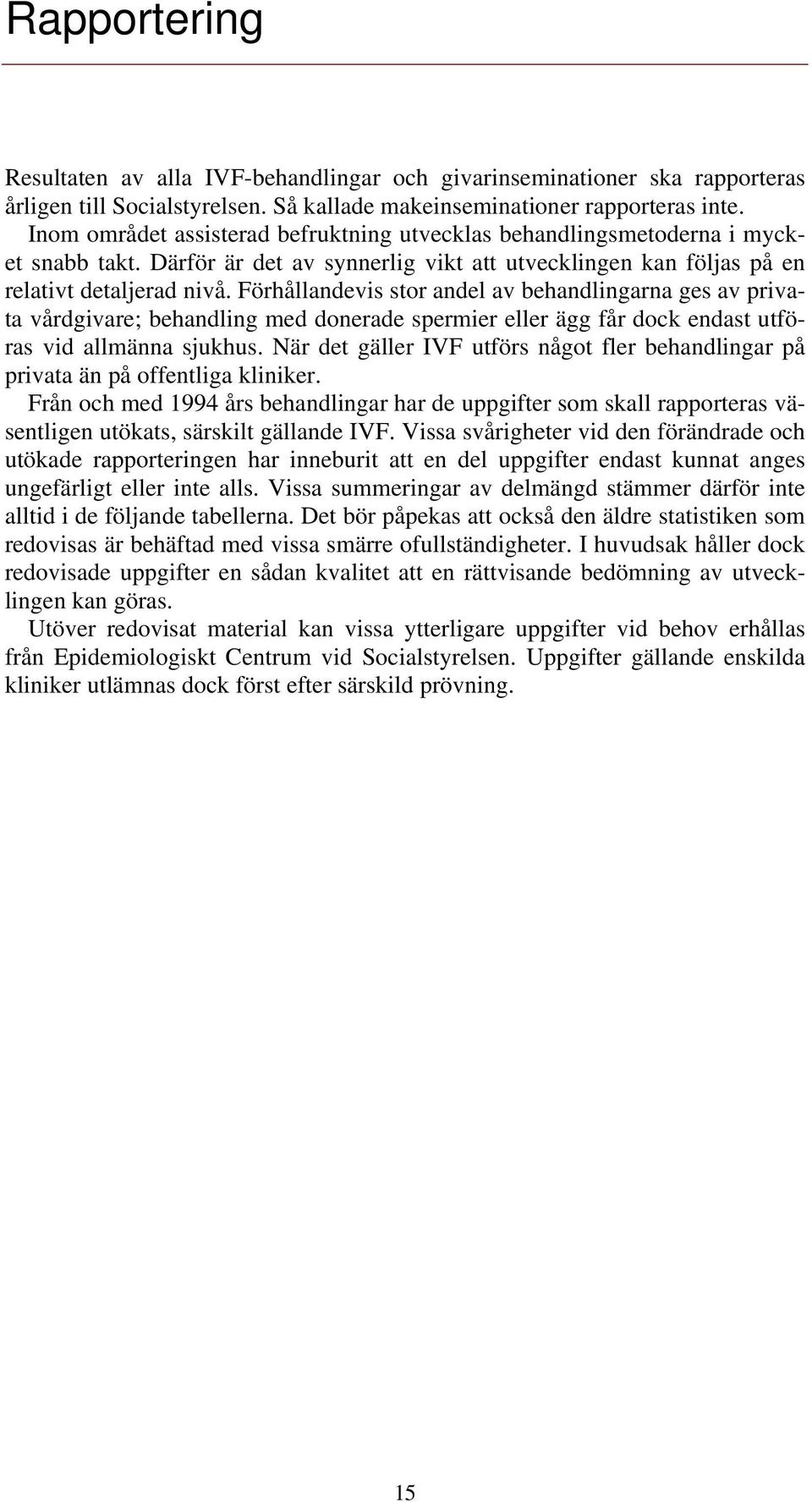 Förhållandevis stor andel av behandlingarna ges av privata vårdgivare; behandling med donerade spermier eller ägg får dock endast utföras vid allmänna sjukhus.