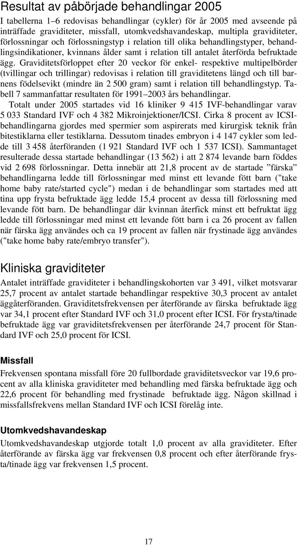 Graviditetsförloppet efter 20 veckor för enkel- respektive multipelbörder (tvillingar och trillingar) redovisas i relation till graviditetens längd och till barnens födelsevikt (mindre än 2 500 gram)